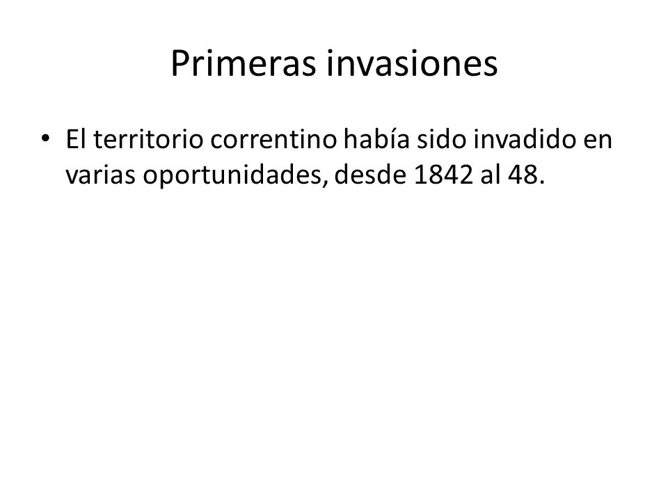 Primeras invasiones El territorio correntino había sido invadido en varias oportunidades, desde 1842 al 48.