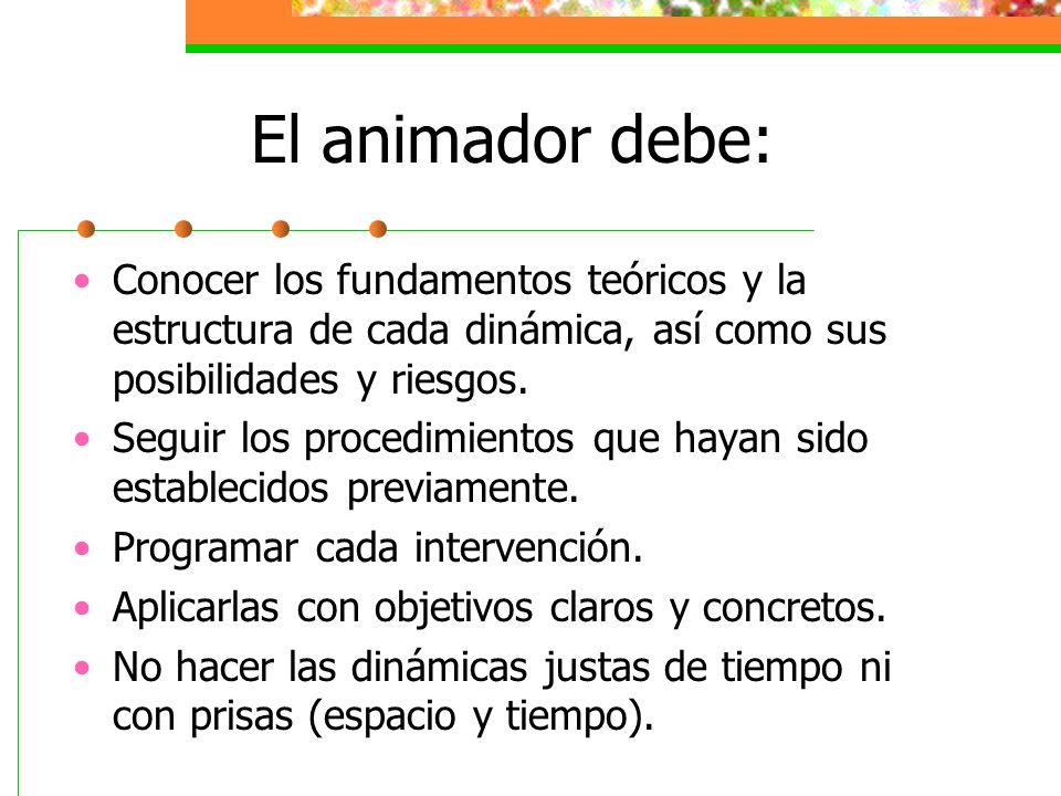 El animador debe: Conocer los fundamentos teóricos y la estructura de cada dinámica, así como sus posibilidades y riesgos.