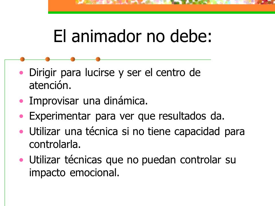 El animador no debe: Dirigir para lucirse y ser el centro de atención.