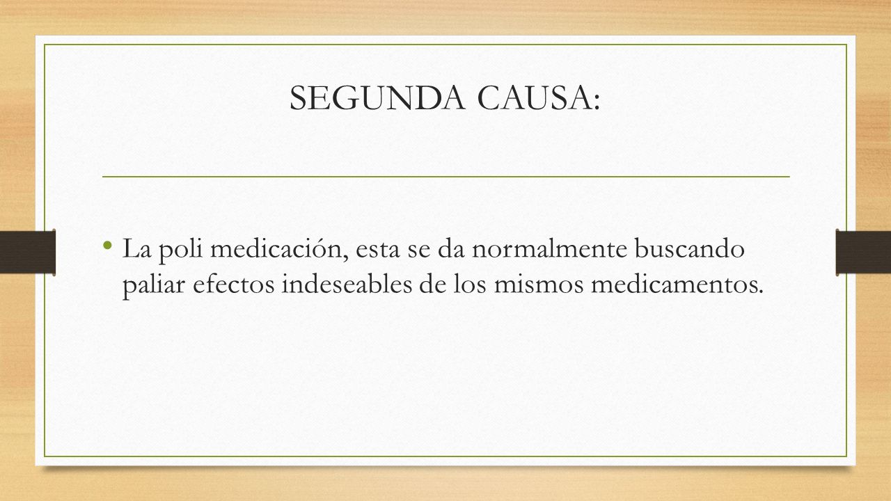 SEGUNDA CAUSA: La poli medicación, esta se da normalmente buscando paliar efectos indeseables de los mismos medicamentos.