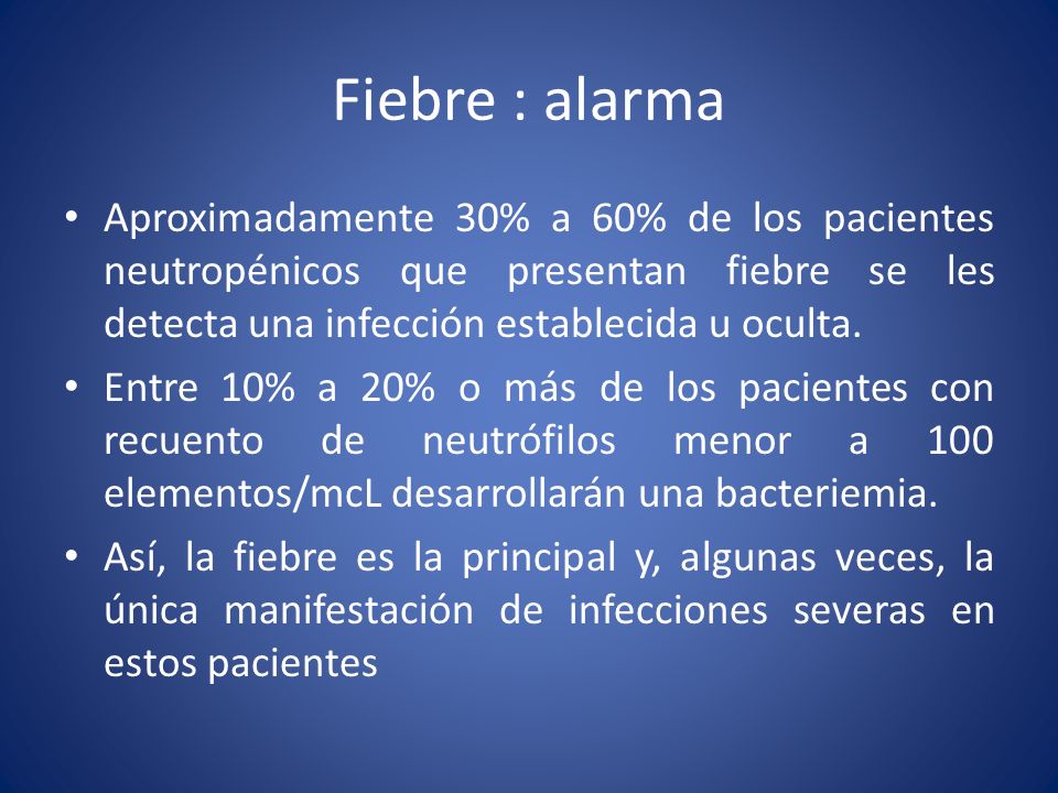 Fiebre : alarma Aproximadamente 30% a 60% de los pacientes neutropénicos que presentan fiebre se les detecta una infección establecida u oculta.
