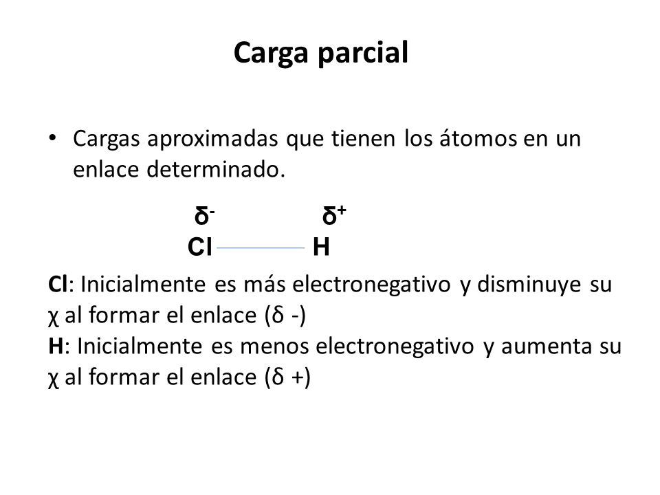 Carga parcial Cargas aproximadas que tienen los átomos en un enlace determinado.