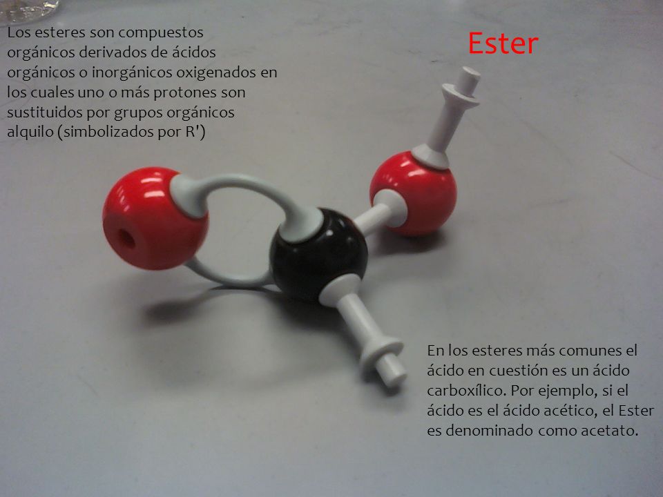 Los esteres son compuestos orgánicos derivados de ácidos orgánicos o inorgánicos oxigenados en los cuales uno o más protones son sustituidos por grupos orgánicos alquilo (simbolizados por R )