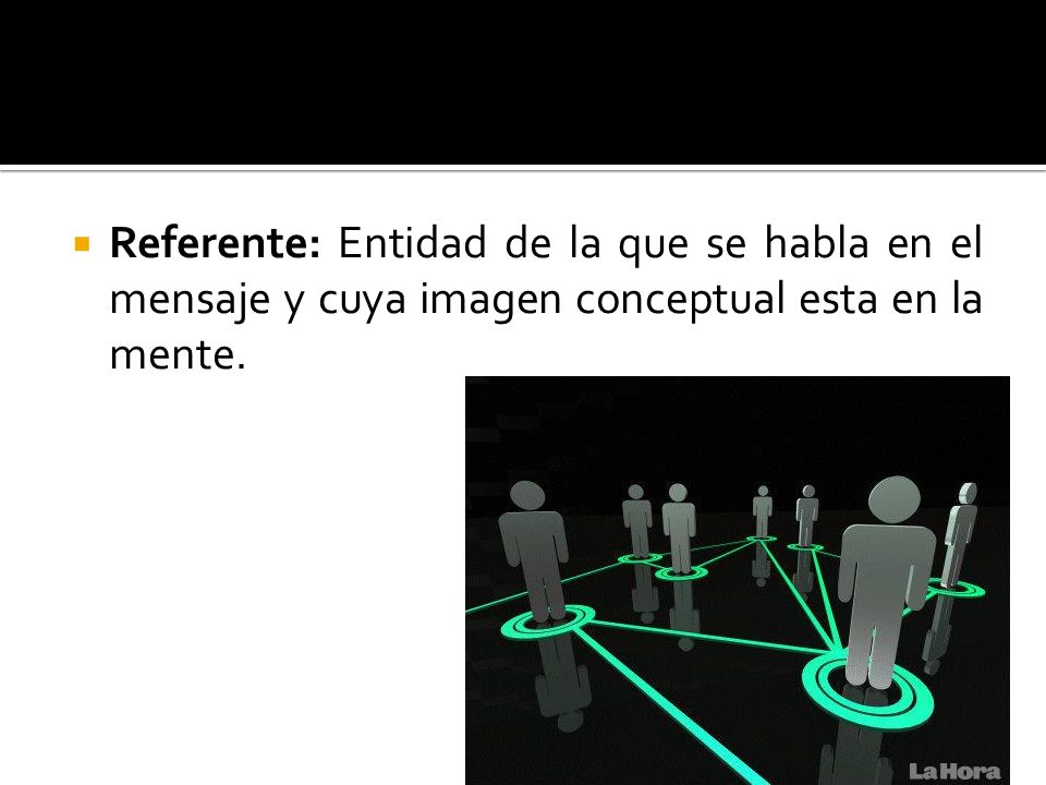 Referente: Entidad de la que se habla en el mensaje y cuya imagen conceptual esta en la mente.