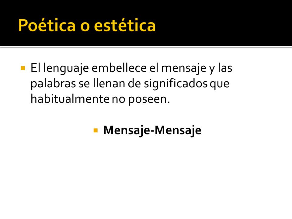 Poética o estética El lenguaje embellece el mensaje y las palabras se llenan de significados que habitualmente no poseen.
