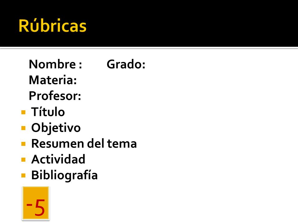 -5 Rúbricas Nombre : Grado: Materia: Profesor: Título Objetivo