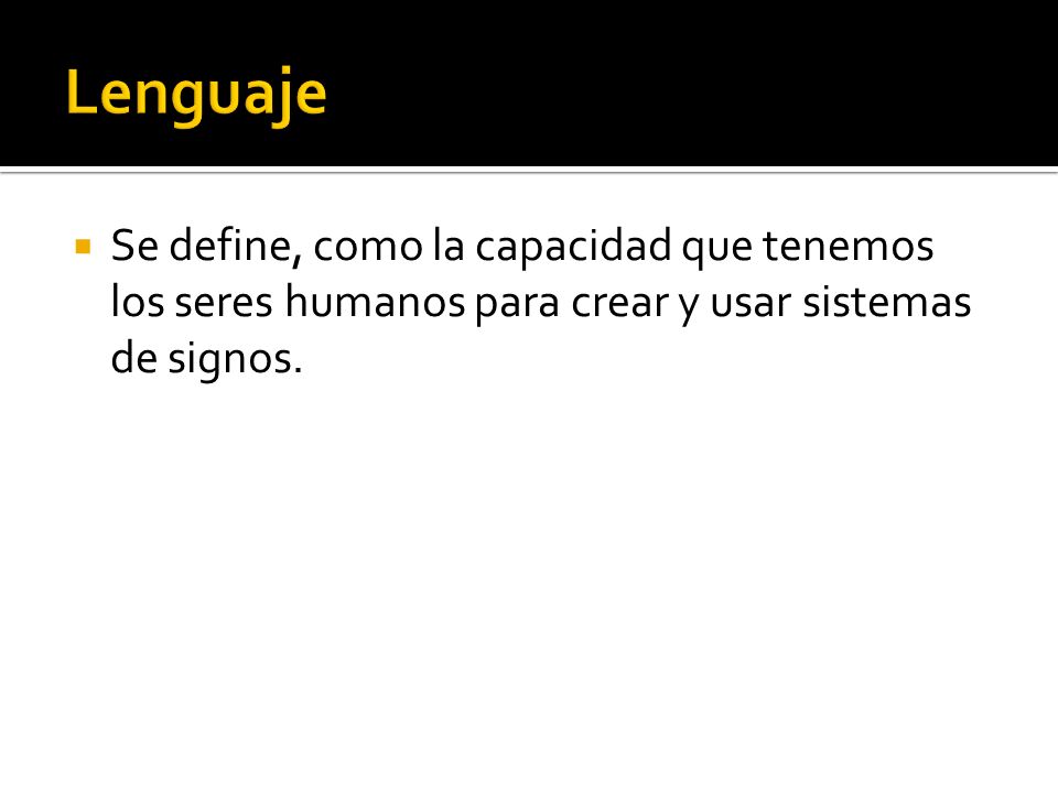 Lenguaje Se define, como la capacidad que tenemos los seres humanos para crear y usar sistemas de signos.