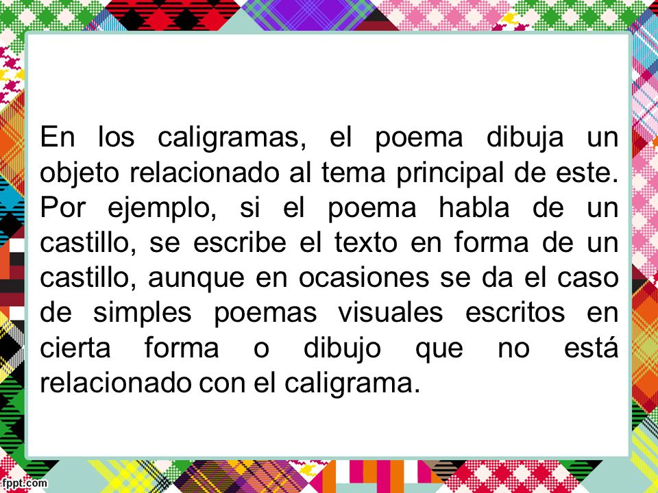 En los caligramas, el poema dibuja un objeto relacionado al tema principal de este.