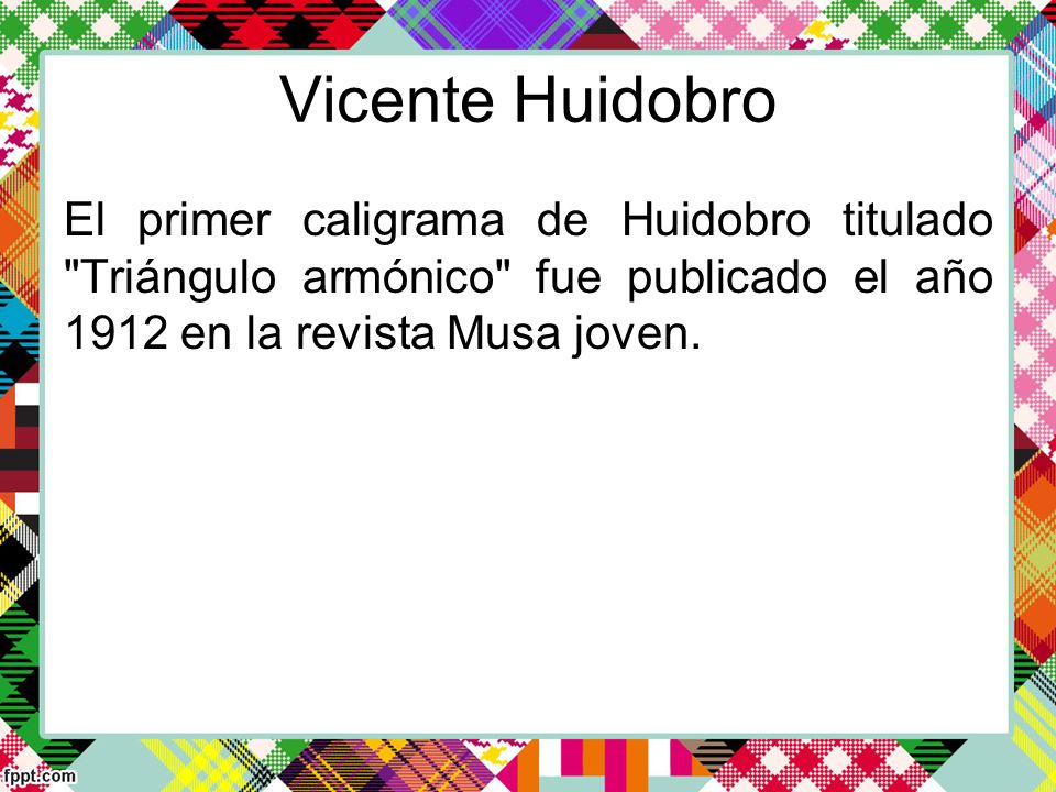 Vicente Huidobro El primer caligrama de Huidobro titulado Triángulo armónico fue publicado el año 1912 en la revista Musa joven.