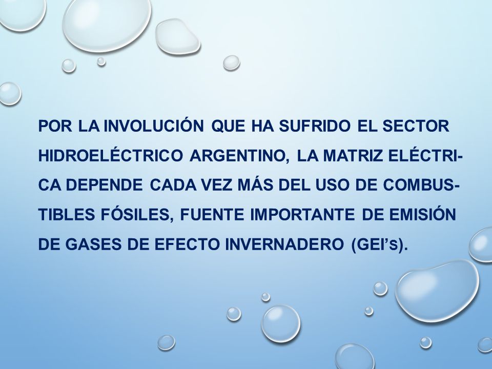 POR LA involución que ha sufrido el Sector Hidroeléctrico Argentino, La matriz elécTRI- ca depende cada vez más del uso de comBUS- tibles fósiles, fuente IMPORTANTE de emisión de gases de efecto invernadero (GEI’s).