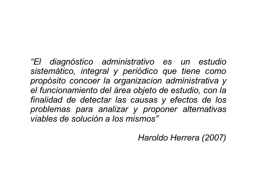 El diagnóstico administrativo es un estudio sistemático, integral y periódico que tiene como propósito concoer la organizacion administrativa y el funcionamiento del área objeto de estudio, con la finalidad de detectar las causas y efectos de los problemas para analizar y proponer alternativas viables de solución a los mismos