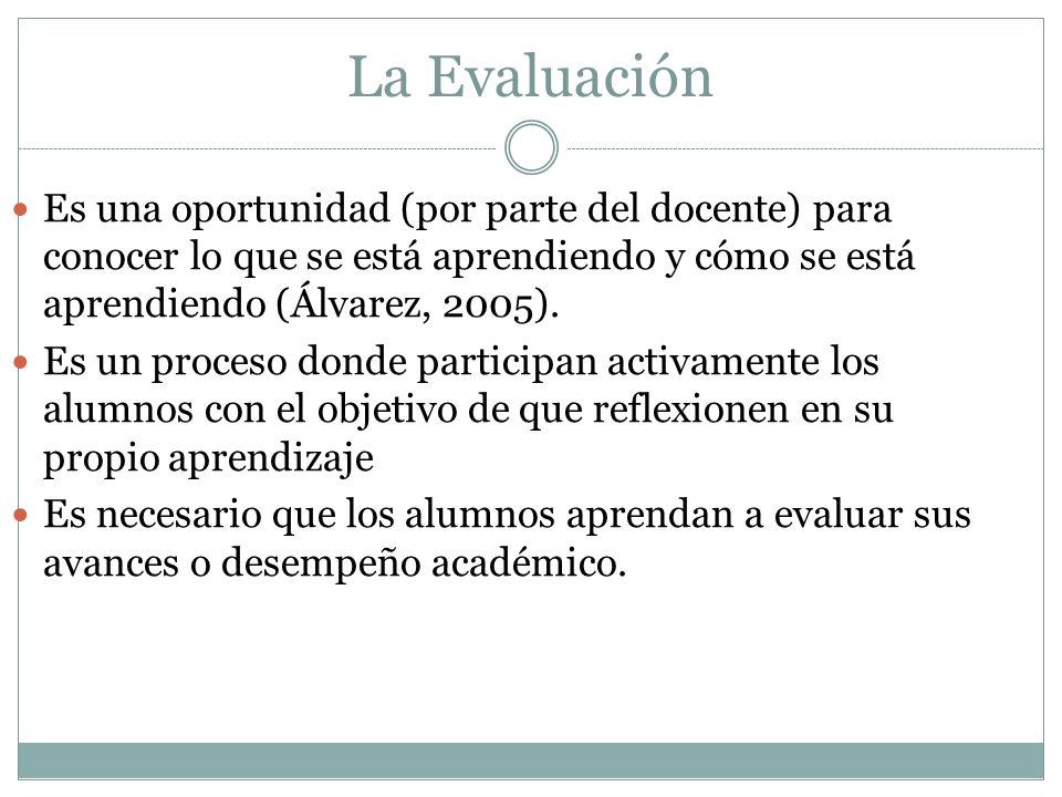 La Evaluación Es una oportunidad (por parte del docente) para conocer lo que se está aprendiendo y cómo se está aprendiendo (Álvarez, 2005).