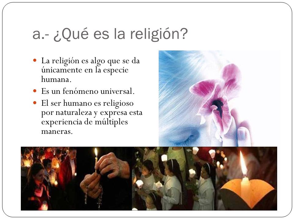 a.- ¿Qué es la religión La religión es algo que se da únicamente en la especie humana. Es un fenómeno universal.