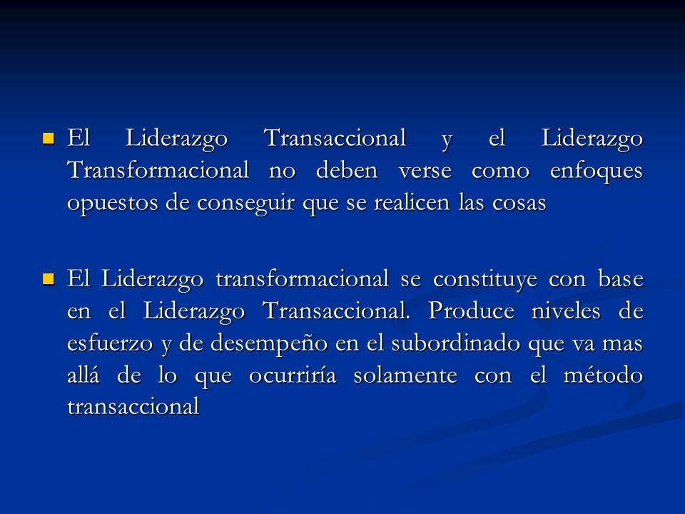 El Liderazgo Transaccional y el Liderazgo Transformacional no deben verse como enfoques opuestos de conseguir que se realicen las cosas