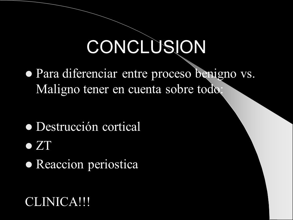 CONCLUSION Para diferenciar entre proceso benigno vs. Maligno tener en cuenta sobre todo: Destrucción cortical.