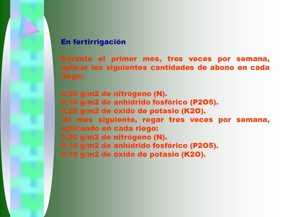 En fertirrigación Durante el primer mes, tres veces por semana, aplicar las siguientes cantidades de abono en cada riego: