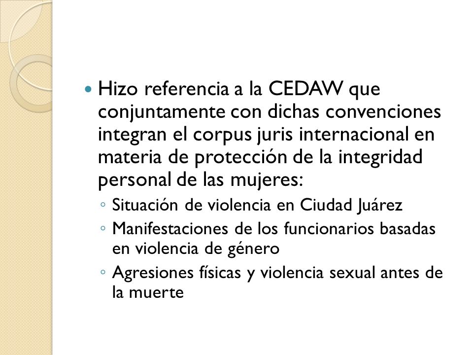 Hizo referencia a la CEDAW que conjuntamente con dichas convenciones integran el corpus juris internacional en materia de protección de la integridad personal de las mujeres: