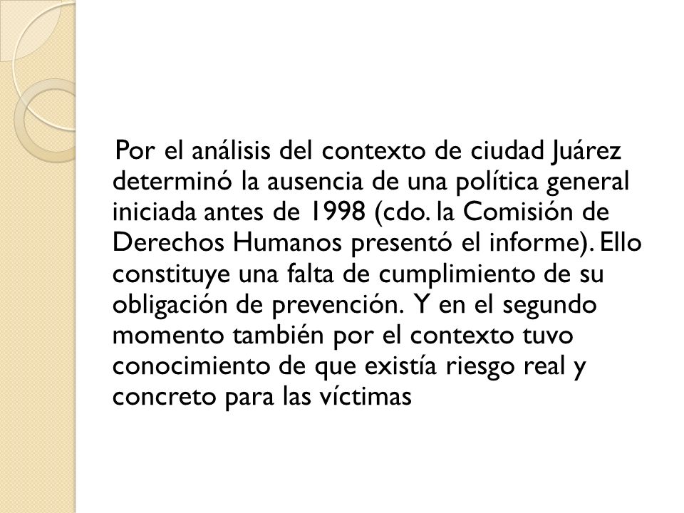 Por el análisis del contexto de ciudad Juárez determinó la ausencia de una política general iniciada antes de 1998 (cdo.
