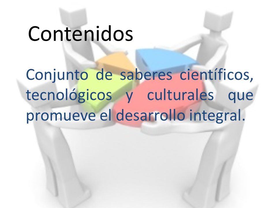 Contenidos Conjunto de saberes científicos, tecnológicos y culturales que promueve el desarrollo integral.