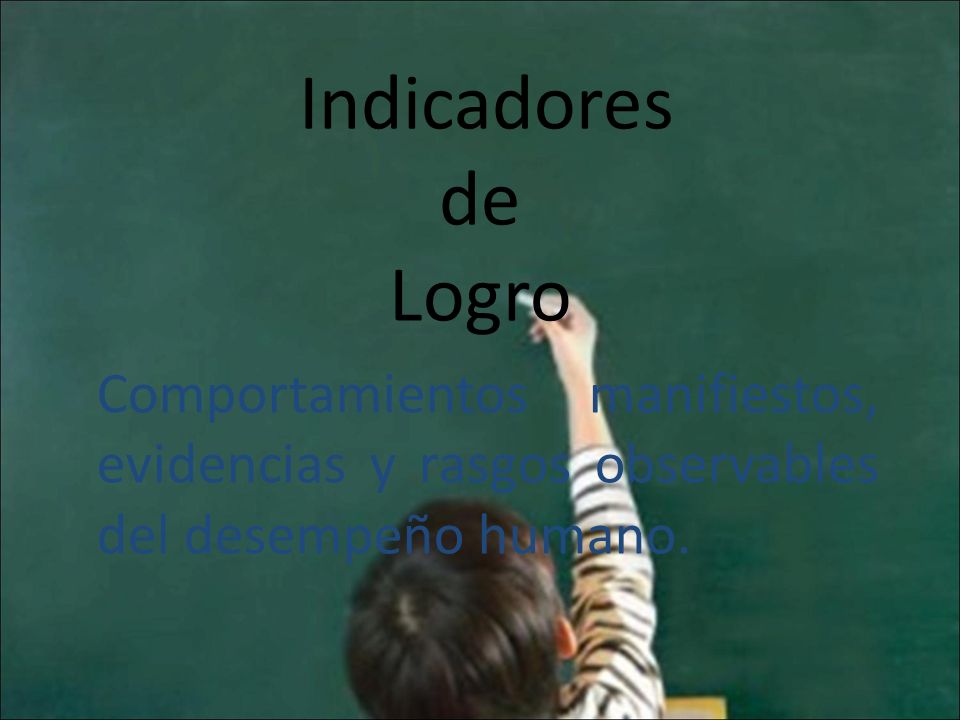 Indicadores de Logro Comportamientos manifiestos, evidencias y rasgos observables del desempeño humano.