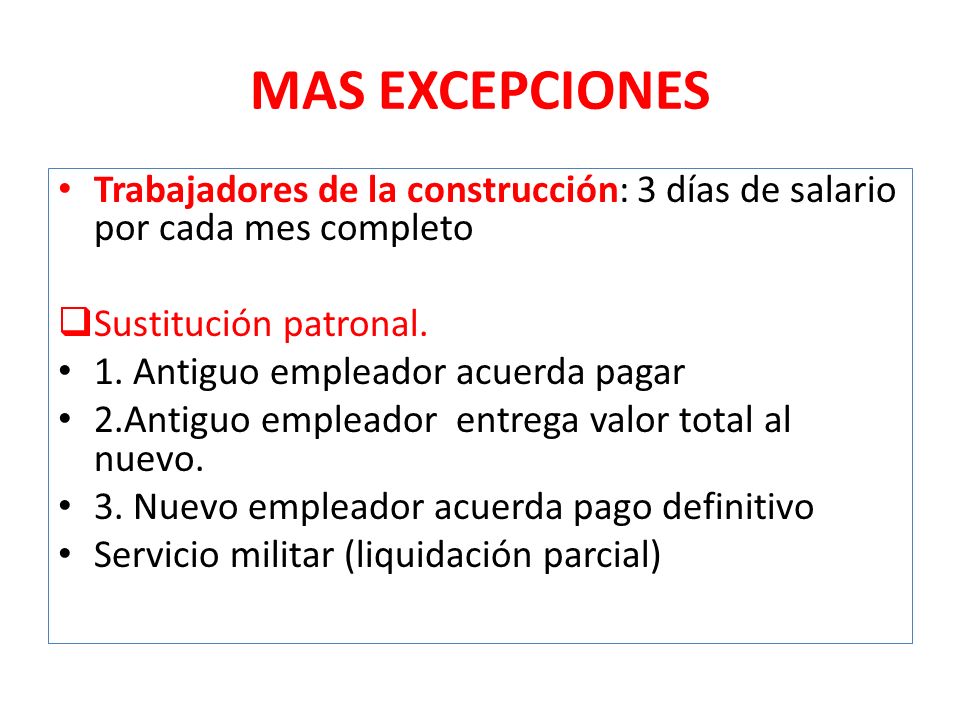 MAS EXCEPCIONES Trabajadores de la construcción: 3 días de salario por cada mes completo. Sustitución patronal.