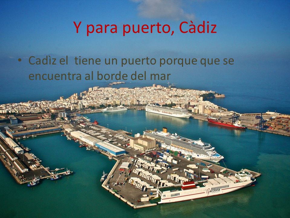 Y para puerto, Càdiz Cadìz el tiene un puerto porque que se encuentra al borde del mar