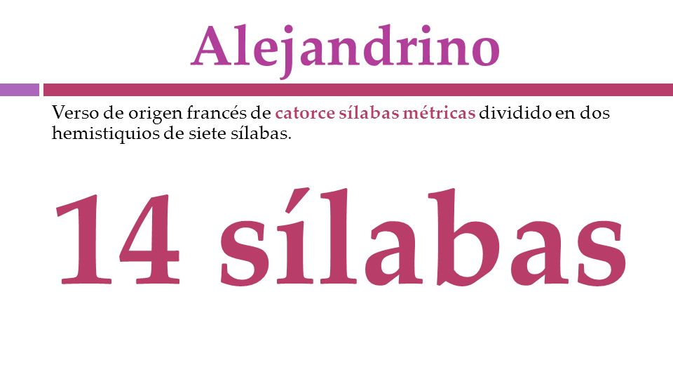 Alejandrino Verso de origen francés de catorce sílabas métricas dividido en dos hemistiquios de siete sílabas.