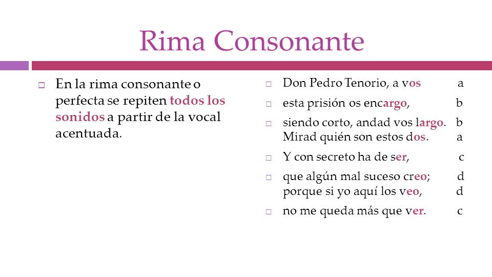 Rima Consonante En la rima consonante o perfecta se repiten todos los sonidos a partir de la vocal acentuada.