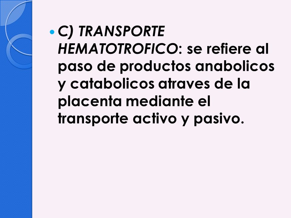 C) TRANSPORTE HEMATOTROFICO: se refiere al paso de productos anabolicos y catabolicos atraves de la placenta mediante el transporte activo y pasivo.