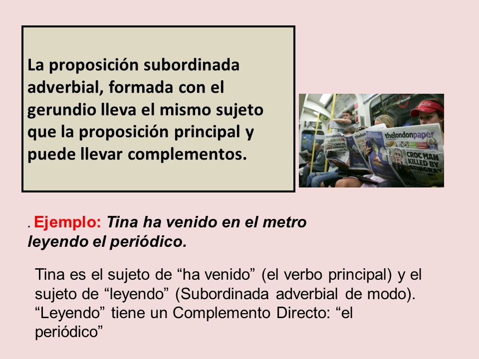 La proposición subordinada adverbial, formada con el gerundio lleva el mismo sujeto que la proposición principal y puede llevar complementos.