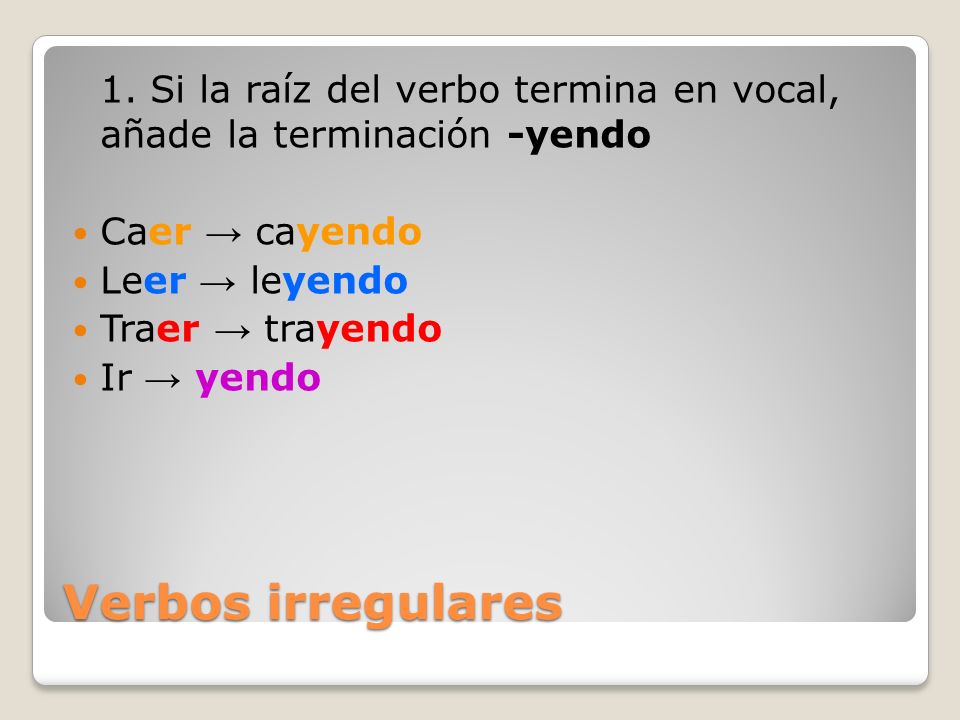 1. Si la raíz del verbo termina en vocal, añade la terminación -yendo