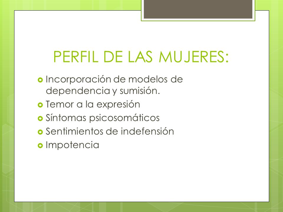 PERFIL DE LAS MUJERES: Incorporación de modelos de dependencia y sumisión. Temor a la expresión. Síntomas psicosomáticos.