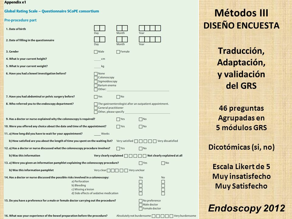 Métodos III DISEÑO ENCUESTA Traducción, Adaptación, y validación del GRS 46 preguntas Agrupadas en 5 módulos GRS Dicotómicas (si, no) Escala Likert de 5 Muy insatisfecho Muy Satisfecho