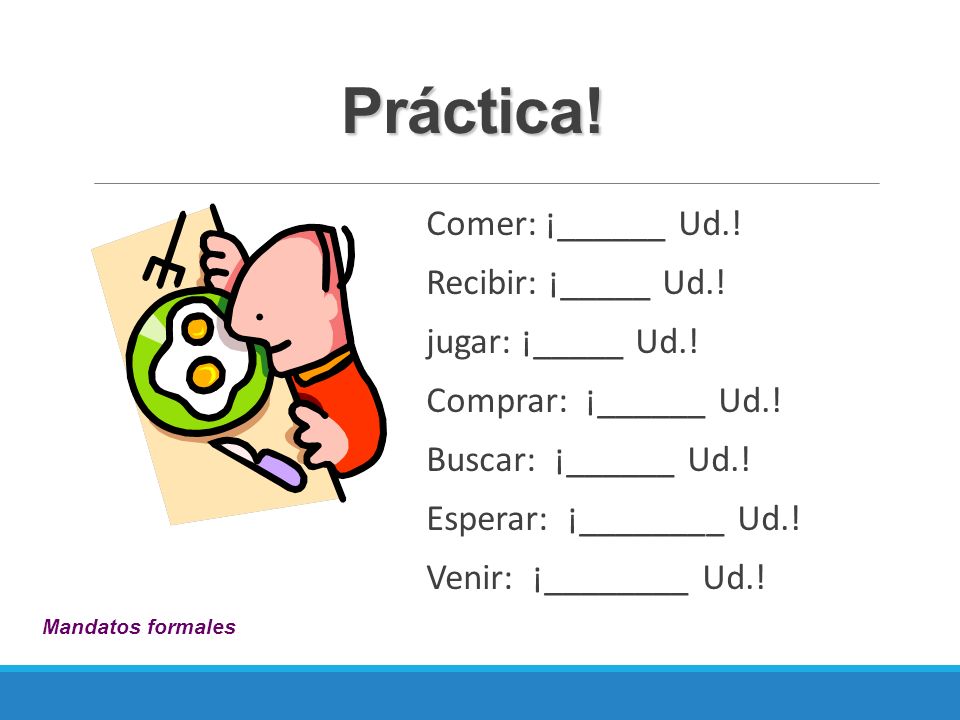 Práctica! Comer: ¡______ Ud.! Recibir: ¡_____ Ud.! jugar: ¡_____ Ud.!