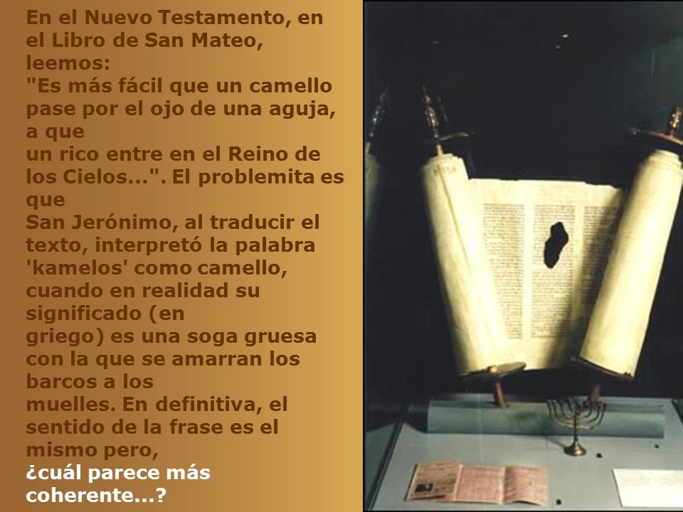 En el Nuevo Testamento, en el Libro de San Mateo, leemos: Es más fácil que un camello pase por el ojo de una aguja, a que un rico entre en el Reino de los Cielos... .