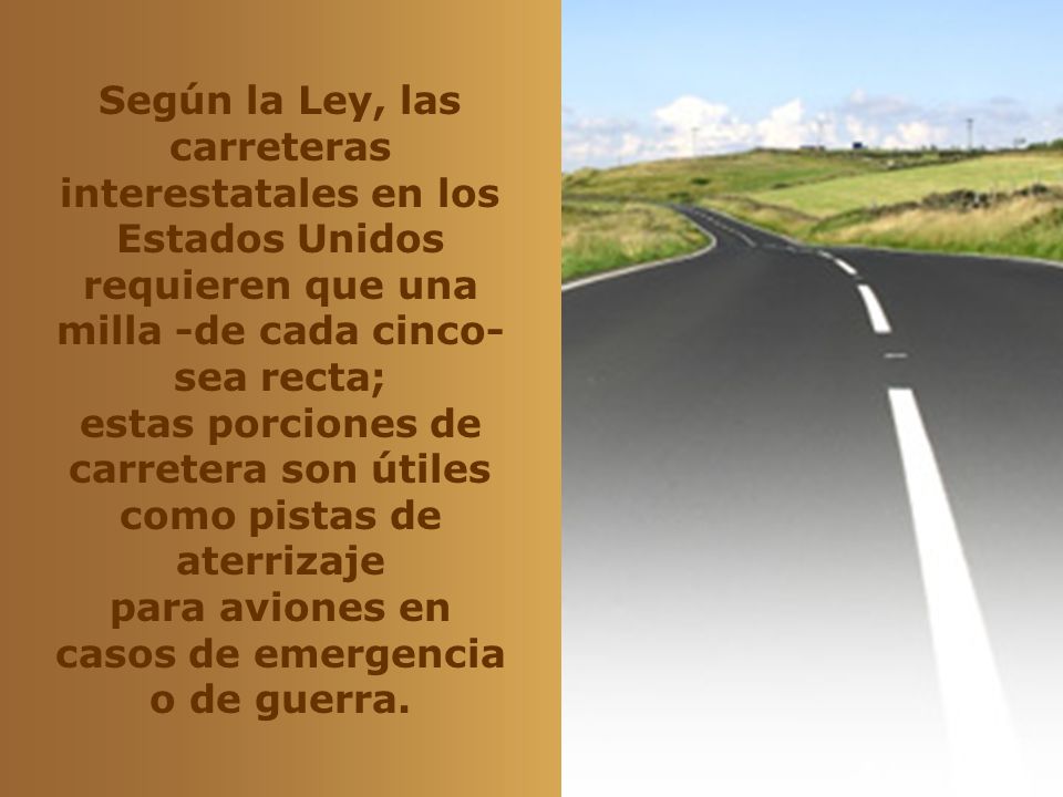 Según la Ley, las carreteras interestatales en los Estados Unidos requieren que una milla -de cada cinco- sea recta; estas porciones de carretera son útiles como pistas de aterrizaje para aviones en casos de emergencia o de guerra.