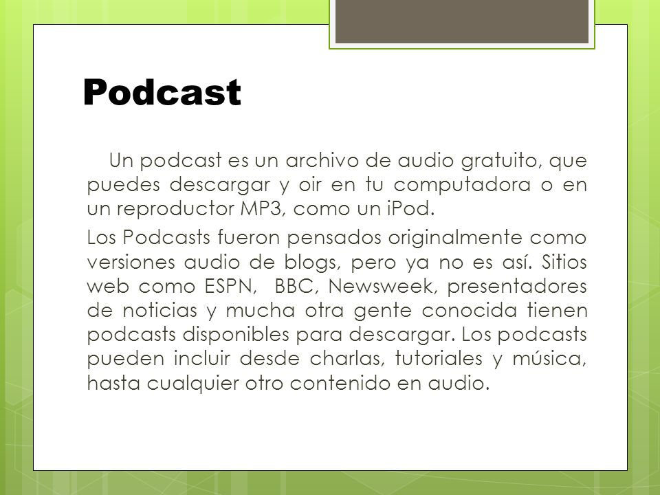 Podcast Un podcast es un archivo de audio gratuito, que puedes descargar y oir en tu computadora o en un reproductor MP3, como un iPod.