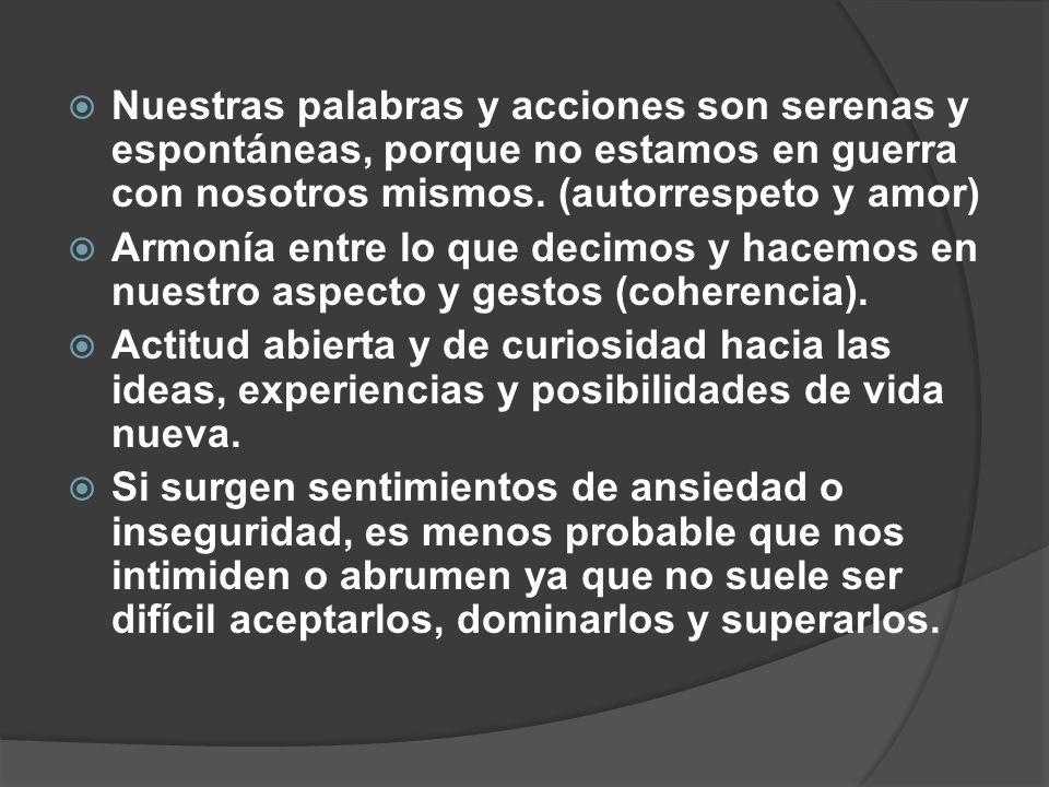Nuestras palabras y acciones son serenas y espontáneas, porque no estamos en guerra con nosotros mismos. (autorrespeto y amor)