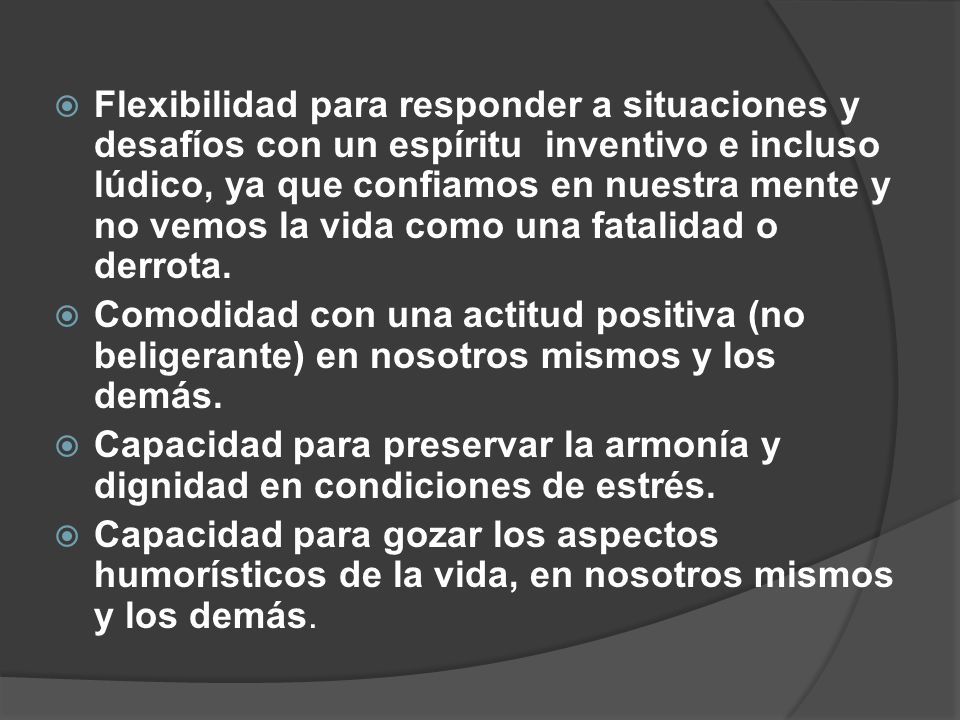 Flexibilidad para responder a situaciones y desafíos con un espíritu inventivo e incluso lúdico, ya que confiamos en nuestra mente y no vemos la vida como una fatalidad o derrota.