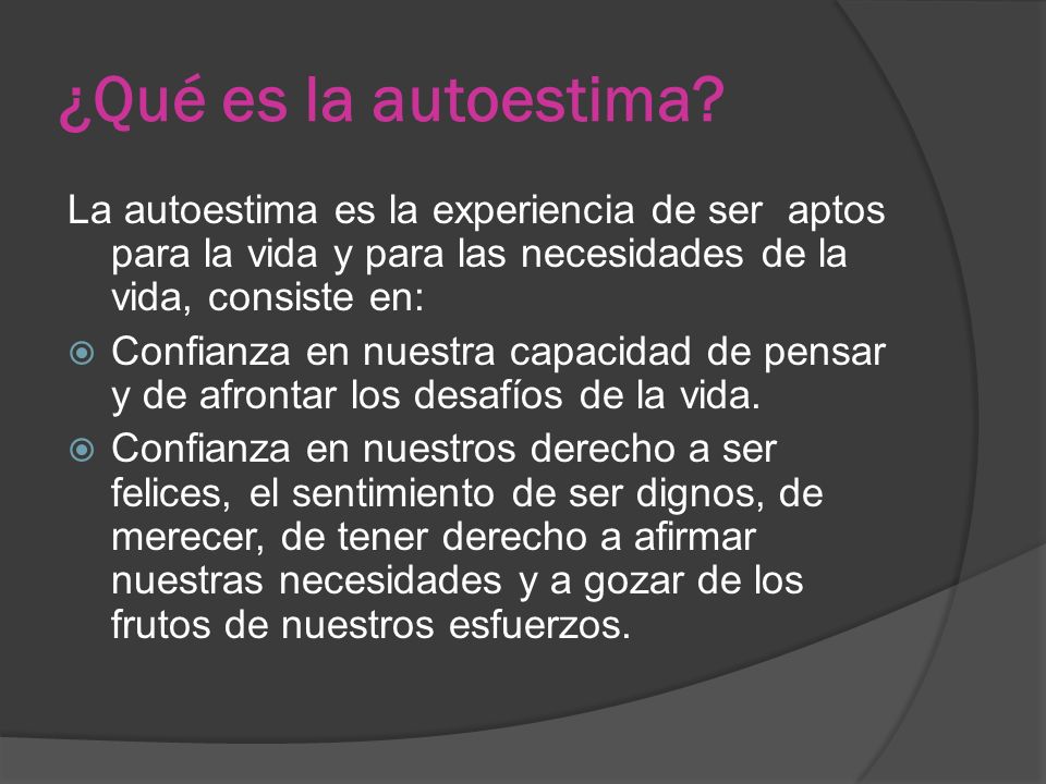 ¿Qué es la autoestima La autoestima es la experiencia de ser aptos para la vida y para las necesidades de la vida, consiste en: