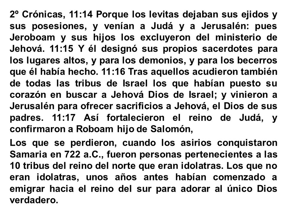 2º Crónicas, 11:14 Porque los levitas dejaban sus ejidos y sus posesiones, y venían a Judá y a Jerusalén: pues Jeroboam y sus hijos los excluyeron del ministerio de Jehová.