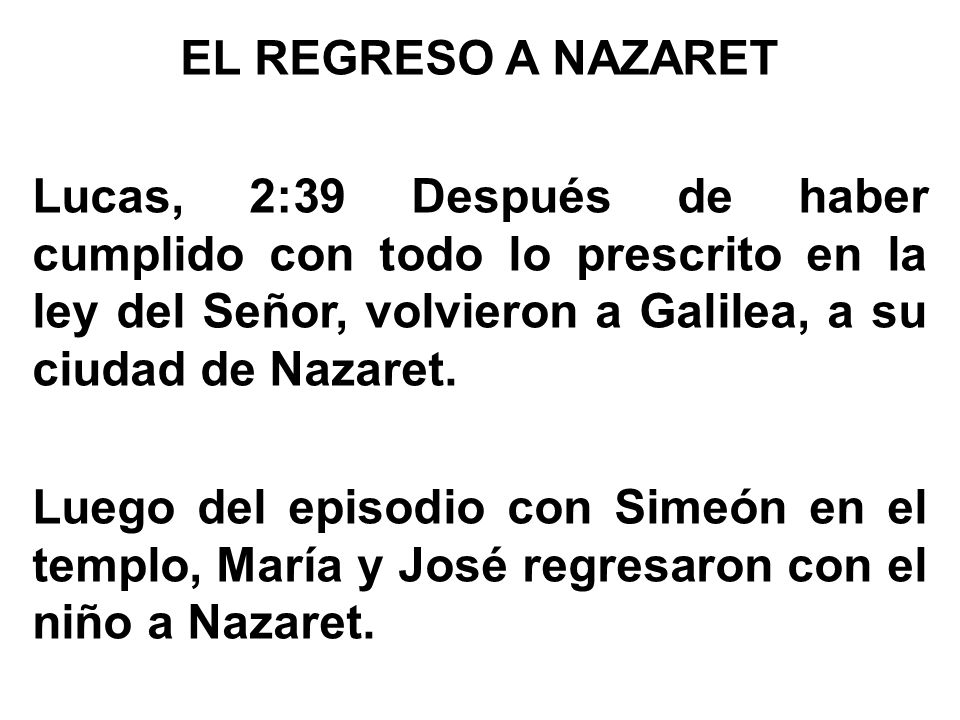 EL REGRESO A NAZARET Lucas, 2:39 Después de haber cumplido con todo lo prescrito en la ley del Señor, volvieron a Galilea, a su ciudad de Nazaret.