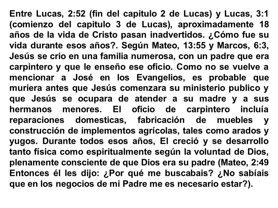 Entre Lucas, 2:52 (fin del capitulo 2 de Lucas) y Lucas, 3:1 (comienzo del capitulo 3 de Lucas), aproximadamente 18 años de la vida de Cristo pasan inadvertidos.