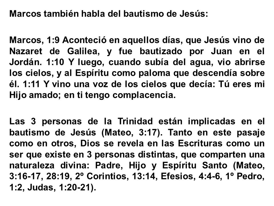 Marcos también habla del bautismo de Jesús: Marcos, 1:9 Aconteció en aquellos días, que Jesús vino de Nazaret de Galilea, y fue bautizado por Juan en el Jordán.