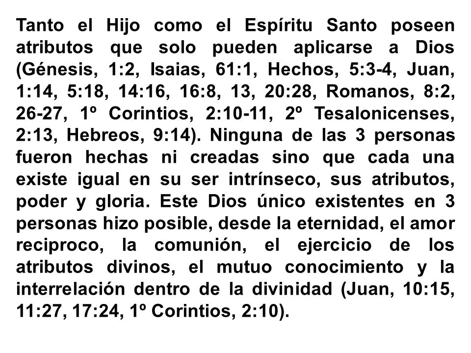 Tanto el Hijo como el Espíritu Santo poseen atributos que solo pueden aplicarse a Dios (Génesis, 1:2, Isaias, 61:1, Hechos, 5:3-4, Juan, 1:14, 5:18, 14:16, 16:8, 13, 20:28, Romanos, 8:2, 26-27, 1º Corintios, 2:10-11, 2º Tesalonicenses, 2:13, Hebreos, 9:14).
