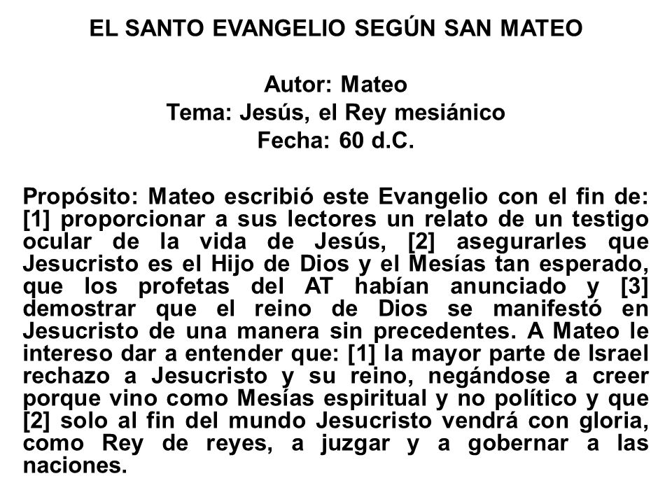 EL SANTO EVANGELIO SEGÚN SAN MATEO Autor: Mateo Tema: Jesús, el Rey mesiánico Fecha: 60 d.C.