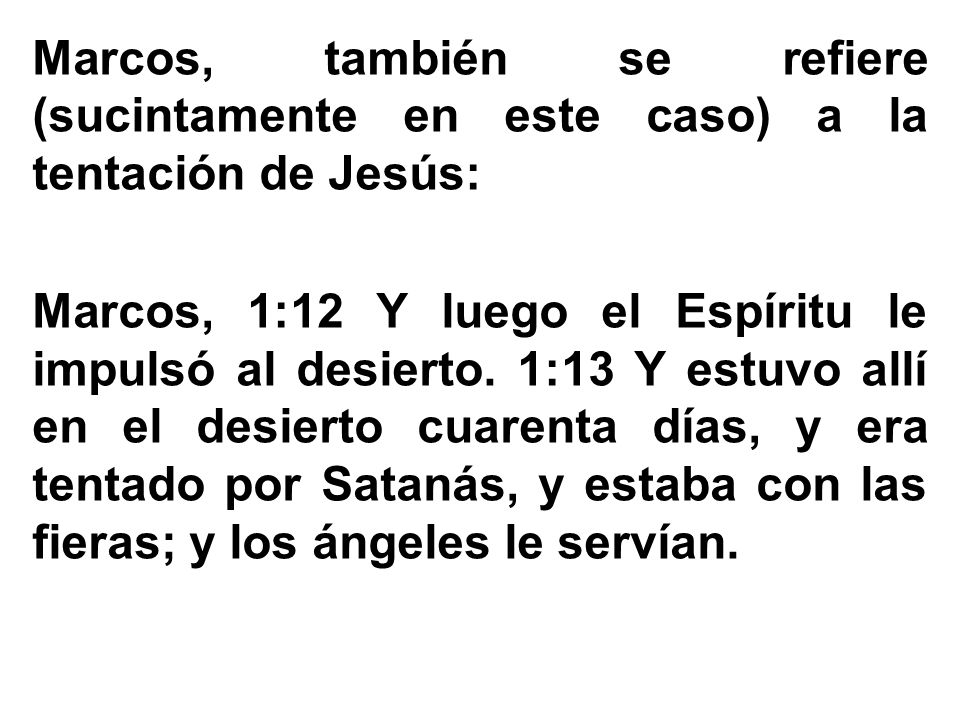 Marcos, también se refiere (sucintamente en este caso) a la tentación de Jesús: Marcos, 1:12 Y luego el Espíritu le impulsó al desierto.