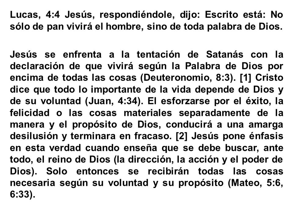 Lucas, 4:4 Jesús, respondiéndole, dijo: Escrito está: No sólo de pan vivirá el hombre, sino de toda palabra de Dios.