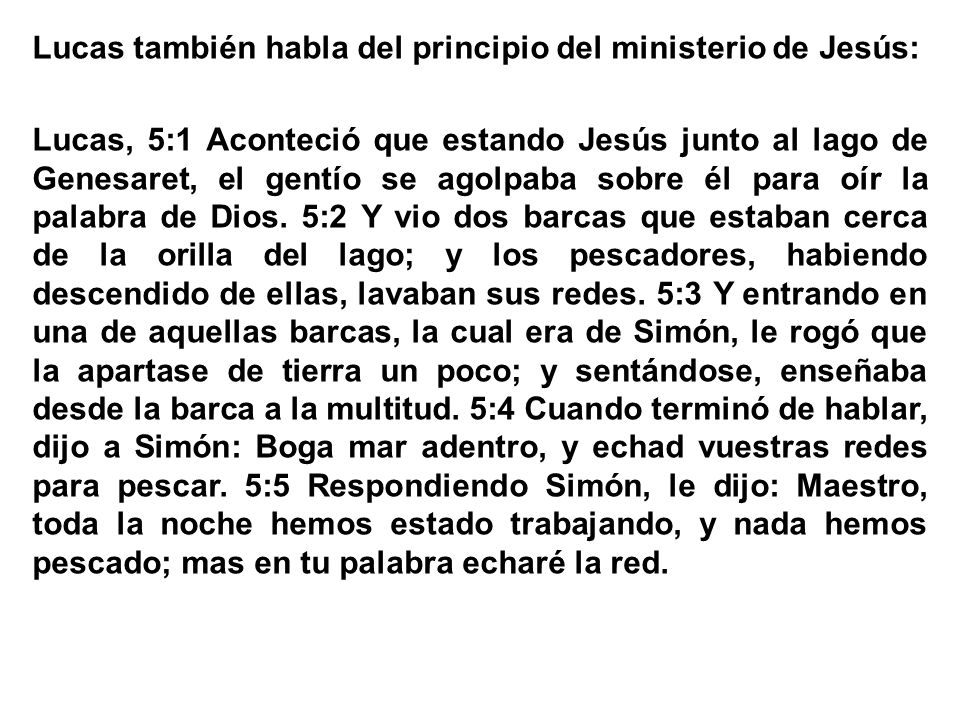Lucas también habla del principio del ministerio de Jesús: Lucas, 5:1 Aconteció que estando Jesús junto al lago de Genesaret, el gentío se agolpaba sobre él para oír la palabra de Dios.