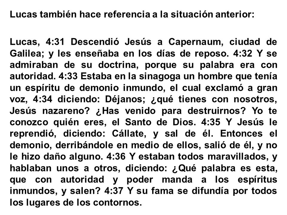 Lucas también hace referencia a la situación anterior: Lucas, 4:31 Descendió Jesús a Capernaum, ciudad de Galilea; y les enseñaba en los días de reposo.